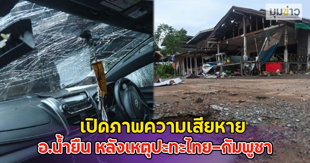 เปิดภาพความเสียหาย อ.น้ำยืน หลังเหตุปะทะไทย–กัมพูชา