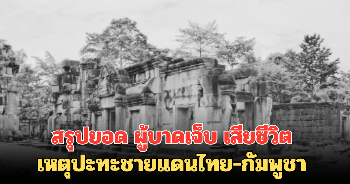 สรุปยอด ผู้บาดเจ็บ เสียชีวิต เหตุปะทะชายแดนไทย-กัมพูชา