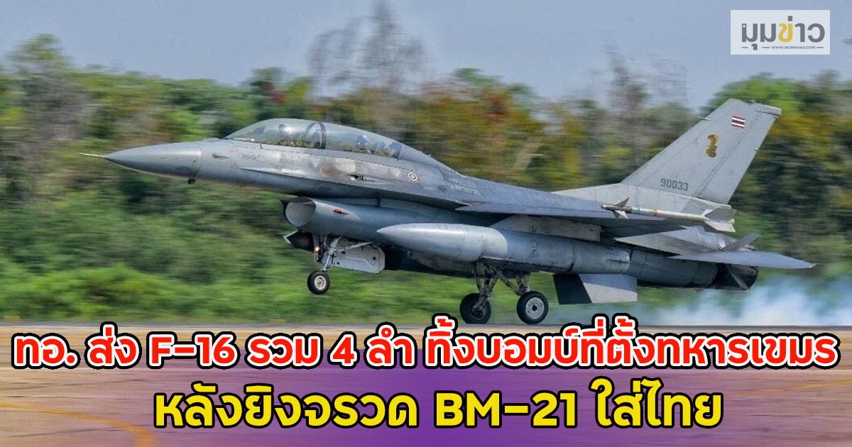 ทอ. ส่ง F-16 รวม 4 ลำ ทิ้งบอมบ์ที่ตั้งทหารเขมร หลังยิงจรวด BM-21 ใส่ไทย