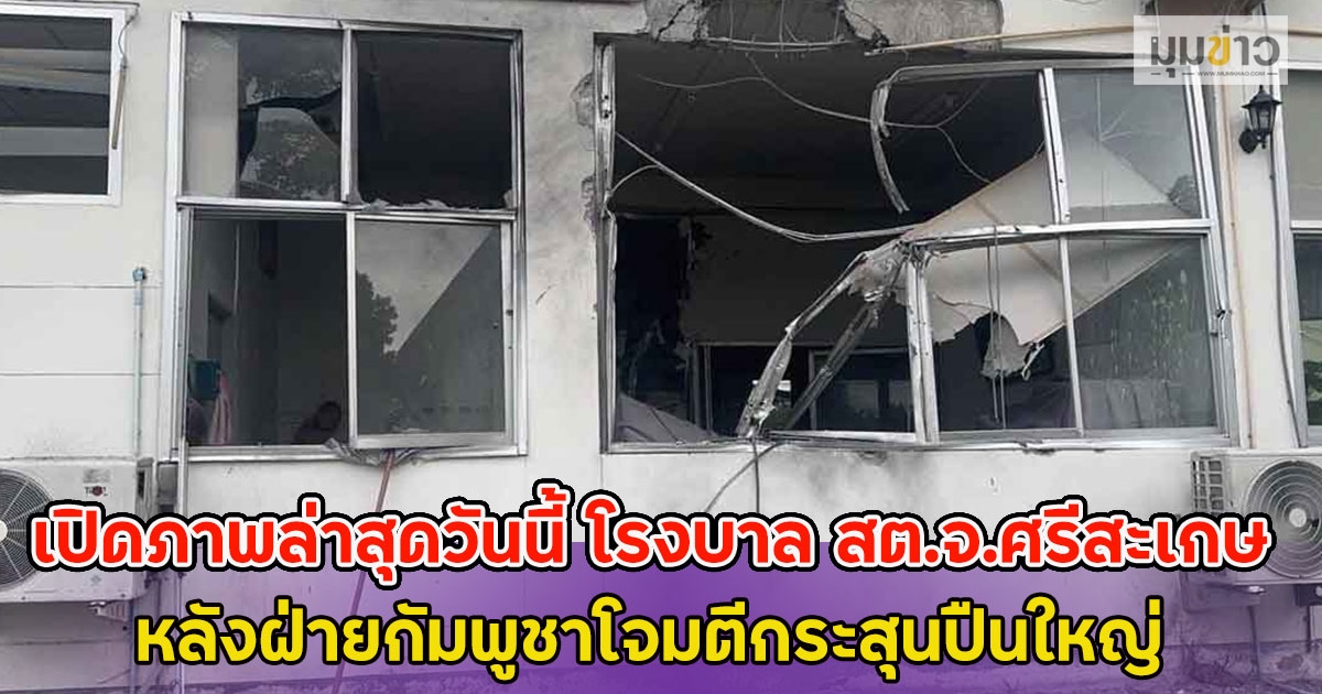 เปิดภาพล่าสุดวันนี้ โรงบาล สต.จ.ศรีสะเกษ หลังฝ่ายกัมพูชาโจมตีกระสุนปืนใหญ่