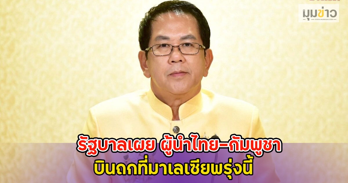 รัฐบาลเผย ผู้นำไทย-กัมพูชา บินถกที่มาเลเซียพรุ่งนี้