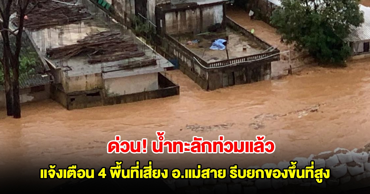 ด่วน! น้ำทะลักท่วมแล้ว แจ้งเตือน ปชช. 4 พื้นที่เสี่ยง อ.แม่สาย รีบยกของขึ้นที่สูงและอพยพทันที