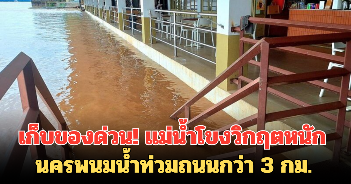 เก็บของด่วน! แม่น้ำโขงวิกฤตหนัก นครพนมน้ำท่วมถนนเลียบฝั่งโขงกว่า 3 กม.