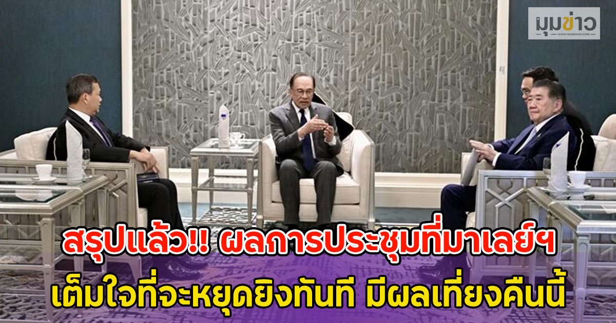 สรุปแล้ว!! ผลการประชุมที่มาเลย์ฯ ไทย-กัมพูชา เต็มใจที่จะหยุดยิงทันที มีผลเที่ยงคืนนี้