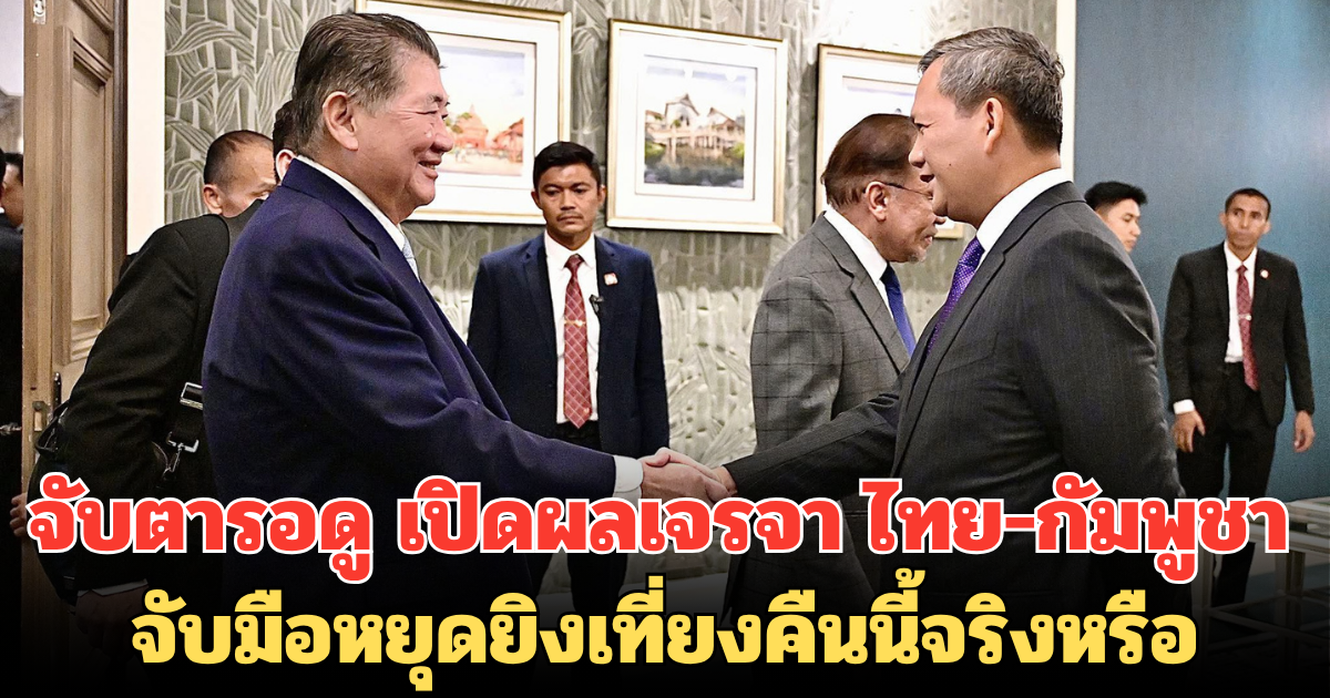 จับตารอดู เปิดผลเจรจา ไทย-กัมพูชา จับมือหยุดยิงเที่ยงคืนนี้จริงหรือ