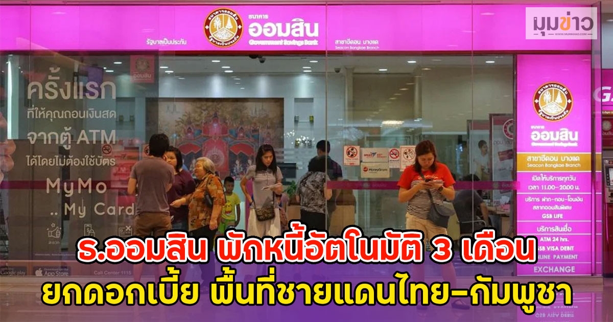 ธ.ออมสิน พักหนี้อัตโนมัติ 3 เดือน ยกดอกเบี้ย พื้นที่ชายแดนไทย-กัมพูชา
