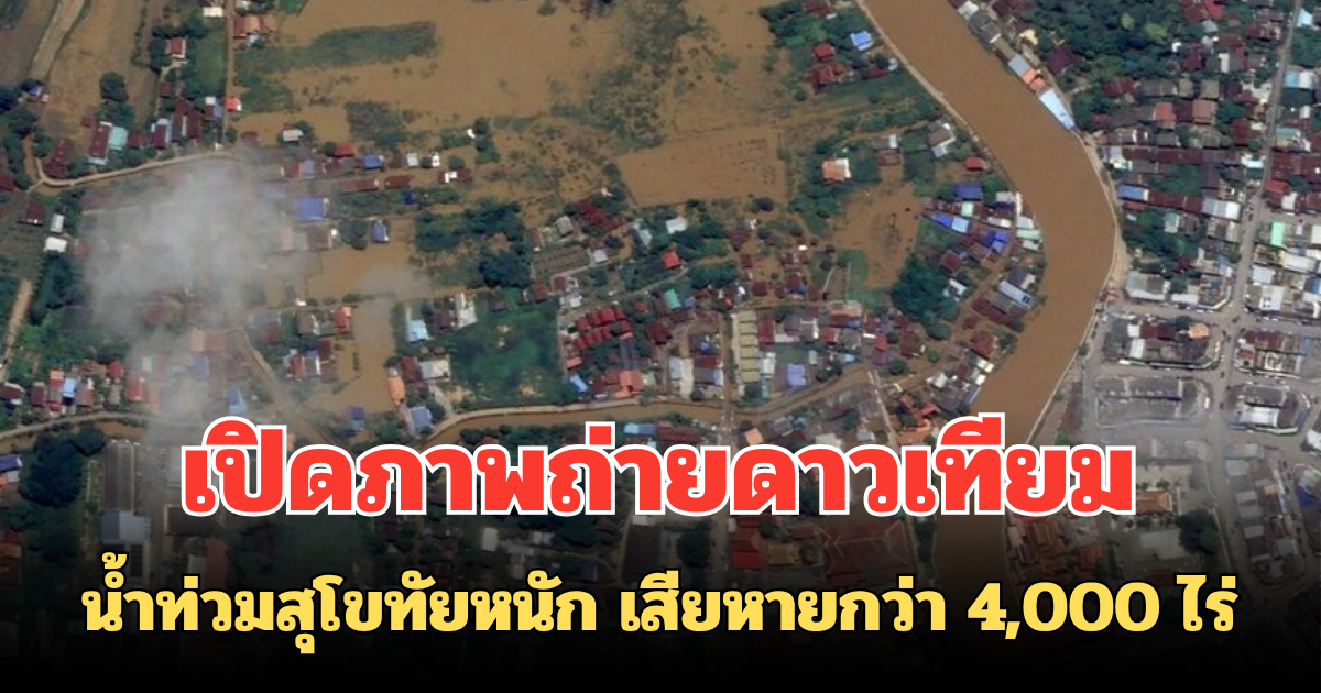 เปิดภาพถ่ายดาวเทียม น้ำท่วมสุโขทัยหนัก เสียหายกว่า 4,000 ไร่