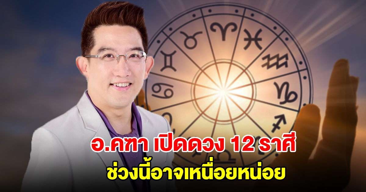 อ.คฑา เปิดดวง 12 ราศี ช่วงนี้อาจเหนื่อยหน่อย