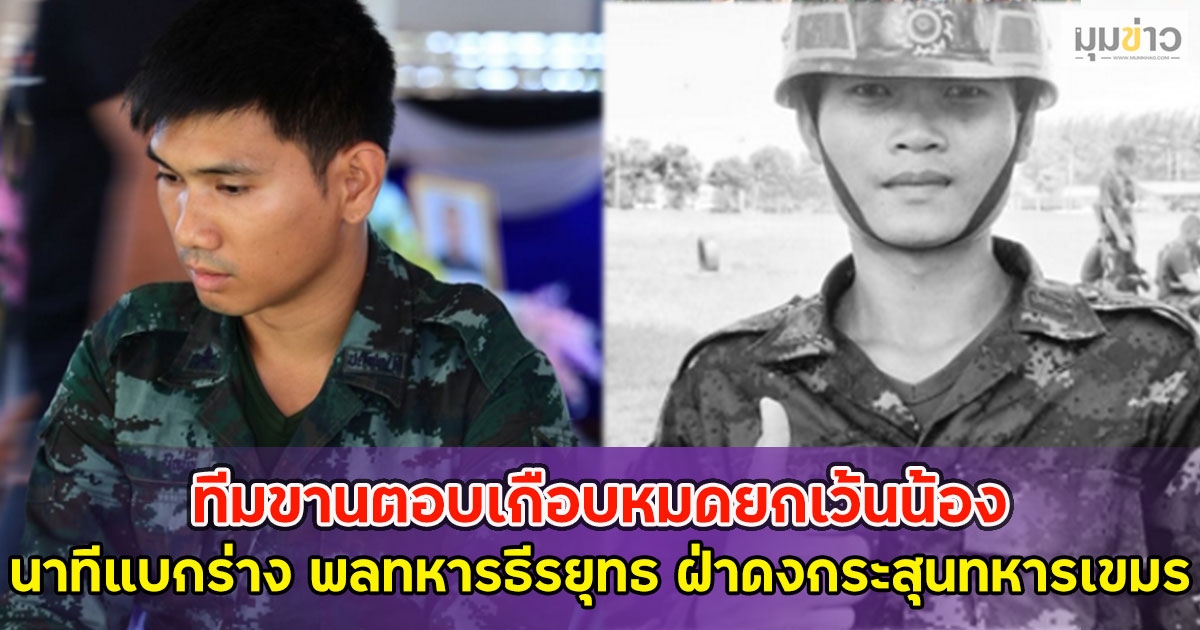 ทีมขานตอบเกือบหมดยกเว้นน้อง หัวหน้าทีม เผยนาทีแบกร่าง พลทหารธีรยุทธ ฝ่าดงกระสุนทหารเขมร