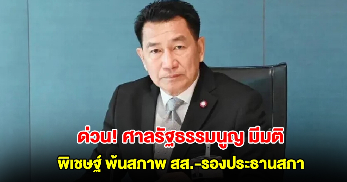 ด่วน! ศาลรัฐธรรมนูญ มีมติ พิเชษฐ์ เชื้อเมืองพาน พ้นสภาพ สส.-รองประธานสภา ทันที