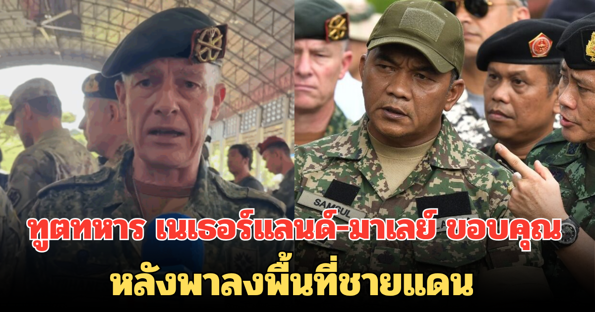 ทูตทหาร เนเธอร์แลนด์-มาเลย์ ขอบคุณ หลังพาลงพื้นที่ชายแดน ได้เห็นกับตาเกิดอะไรกับคนไทย