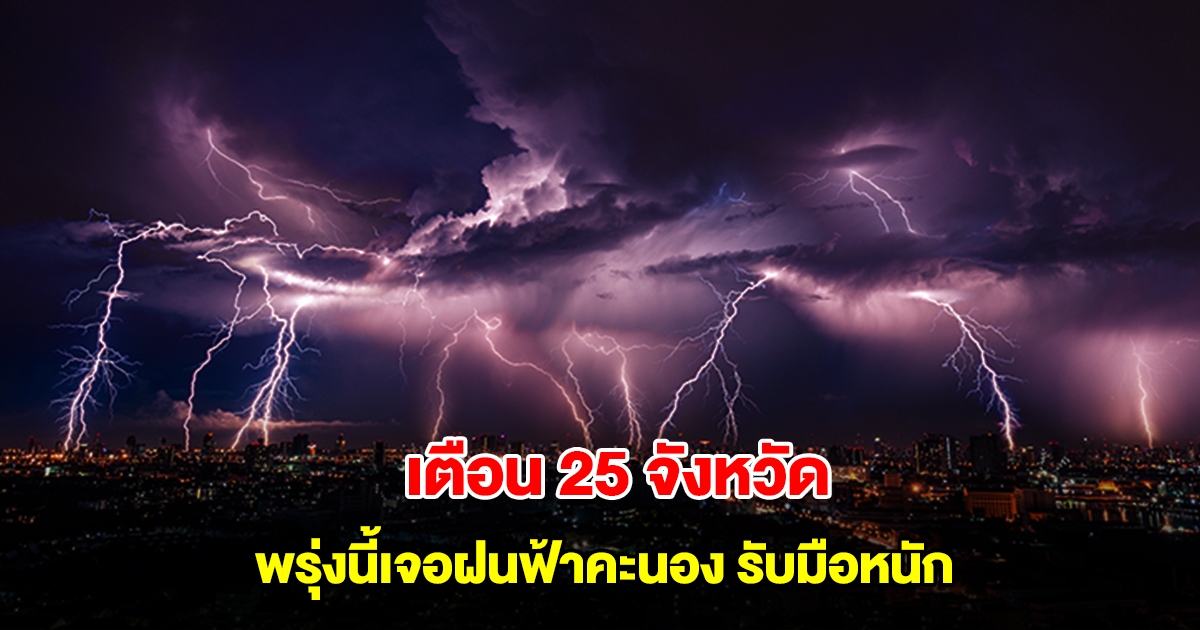 กรมอุตุนิยมวิทยา เตือน 25 จังหวัด พรุ่งนี้เจอฝนฟ้าคะนอง เตรียมรับมือหนัก