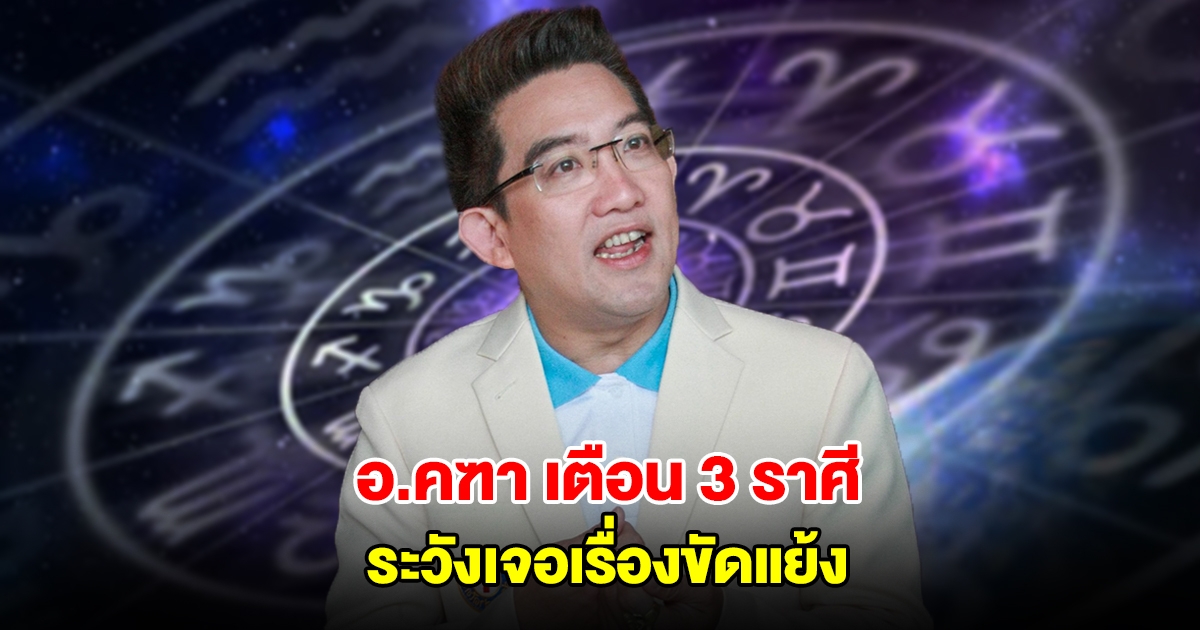 อ.คฑา เตือน 3 ราศี ระวังเจอเรื่องขัดแย้ง