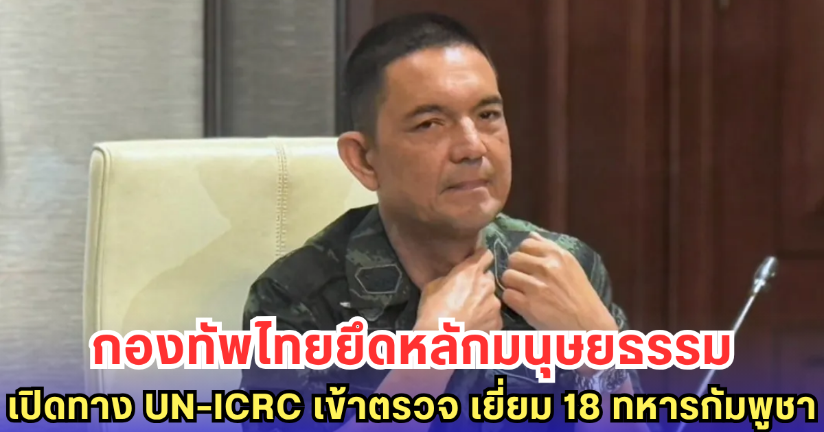 ทบ. เปิดทาง UN ตรวจ 18 ทหารกัมพูชา - โต้แรง! ถูกบิดเบือนหวังลดเครดิตไทย