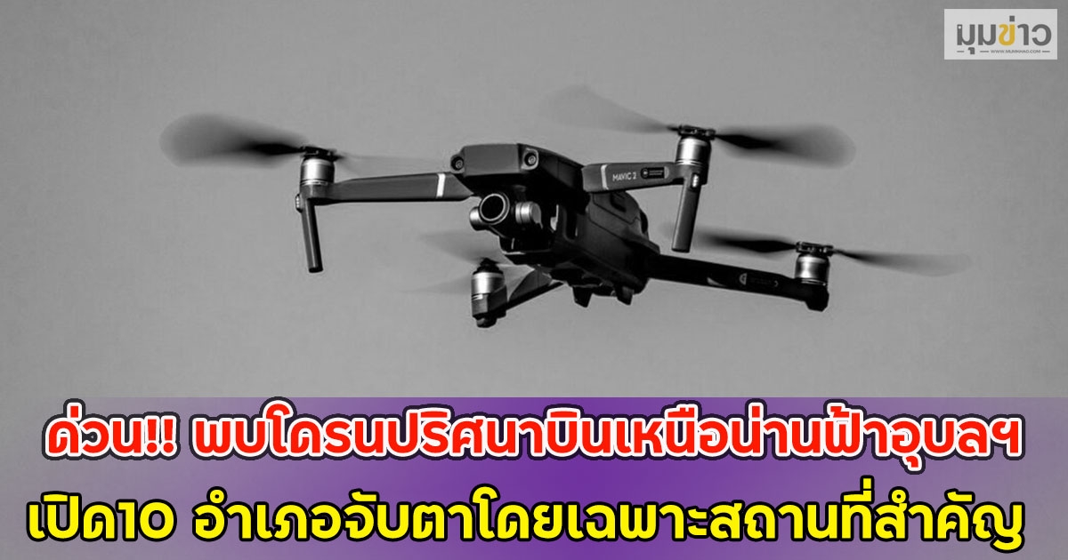 ด่วน!! พบโดรนปริศนาบินเหนือน่านฟ้าอุบลฯ เปิด10 อำเภอจับตาโดยเฉพาะสถานที่สำคัญ