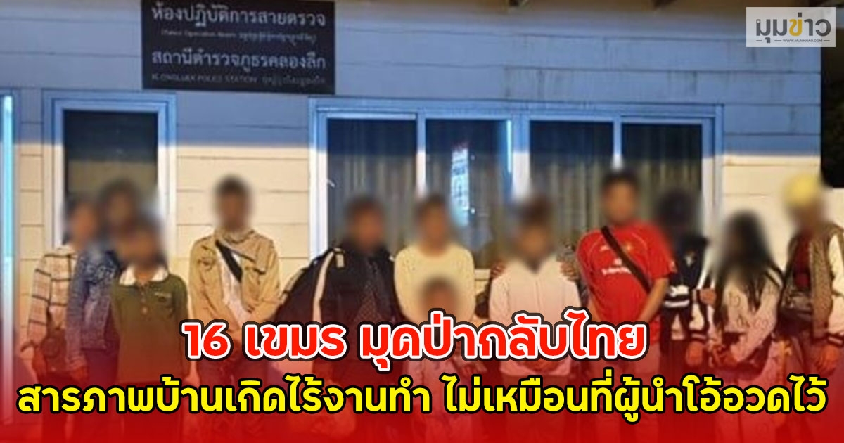 16 เขมร มุดป่ากลับไทย สารภาพบ้านเกิดไร้งานทำ ไม่เหมือนที่ผู้นำโอ้อวดไว้