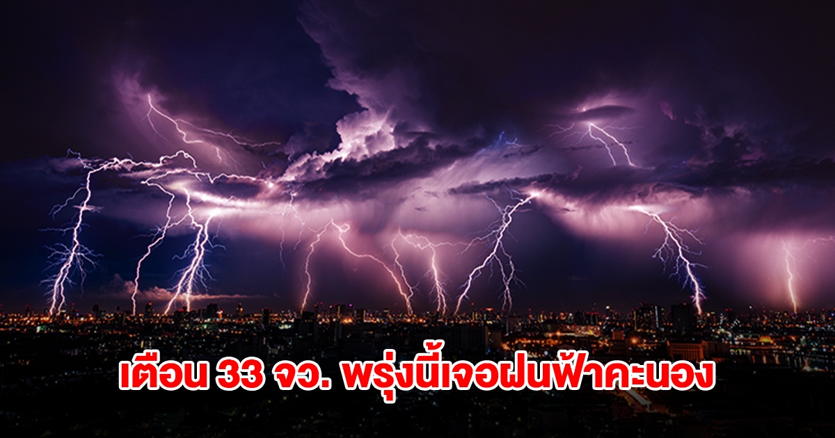 กรมอุตุฯ เปิดรายชื่อ 33 จังหวัด พรุ่งนี้เจอฝนฟ้าคะนอง กทม.โดนด้วย
