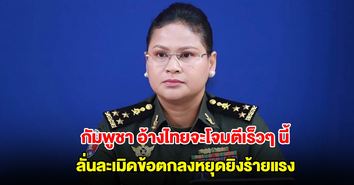 กลาโหมกัมพูชา แถลงอ้างไทยจะโจมตีเร็วๆ นี้ หลังสั่งอพยพชาวบ้าน ลั่นละเมิดข้อตกลงหยุดยิงร้ายแรง