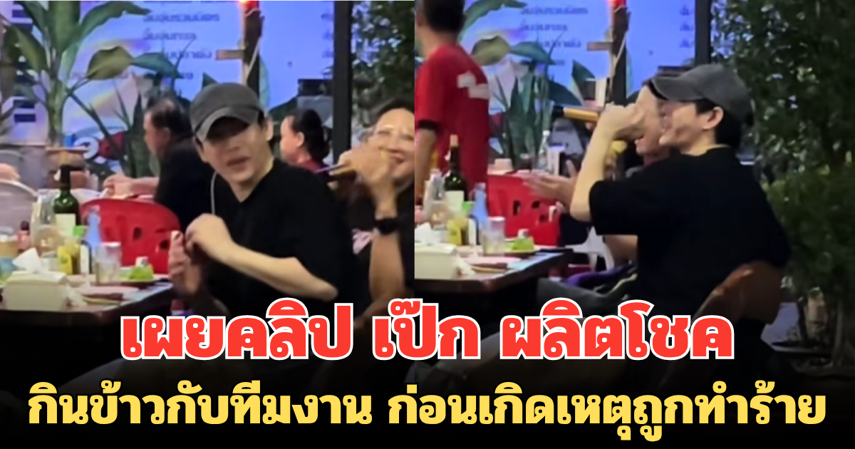 เกิดอะไรขึ้นกันแน่! เผยคลิปนาที เป๊ก ผลิตโชค กินข้าวกับทีมงาน ก่อนเกิดเหตุถูกทำร้าย