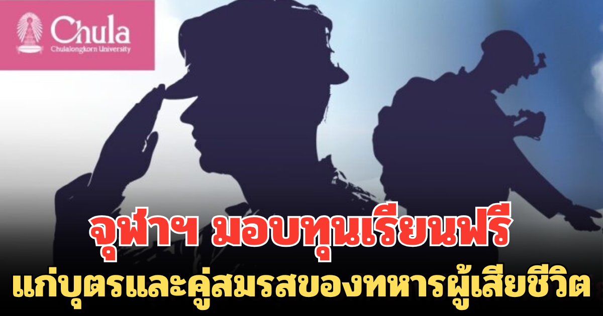 ยกย่องผู้เสียสละ จุฬาฯ มอบทุนเรียนฟรี แก่บุตรและคู่สมรสของทหารผู้เสียชีวิตชายแดนไทย–กัมพูชา