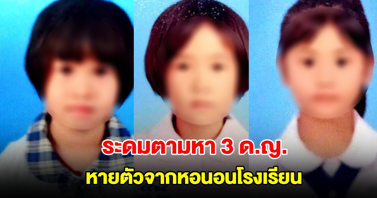 ด่วน! ระดมตามหา 3 ด.ญ. หายตัวจากหอนอนโรงเรียน