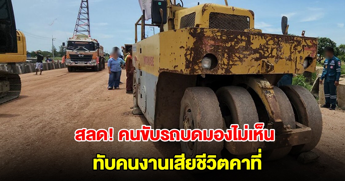 สลด! รถบดถนนทับคนงานเสียชีวิตคาที่ คาดก้มถอดหมุดปักพื้น คนขับไม่เห็น