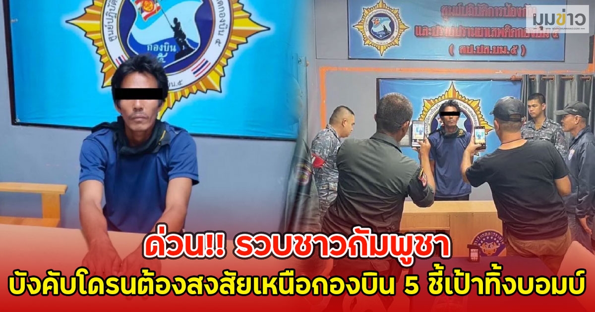 ด่วน!! รวบชาวกัมพูชา บังคับโดรนต้องสงสัยเหนือกองบิน 5 ชี้เป้าทิ้งบอมบ์