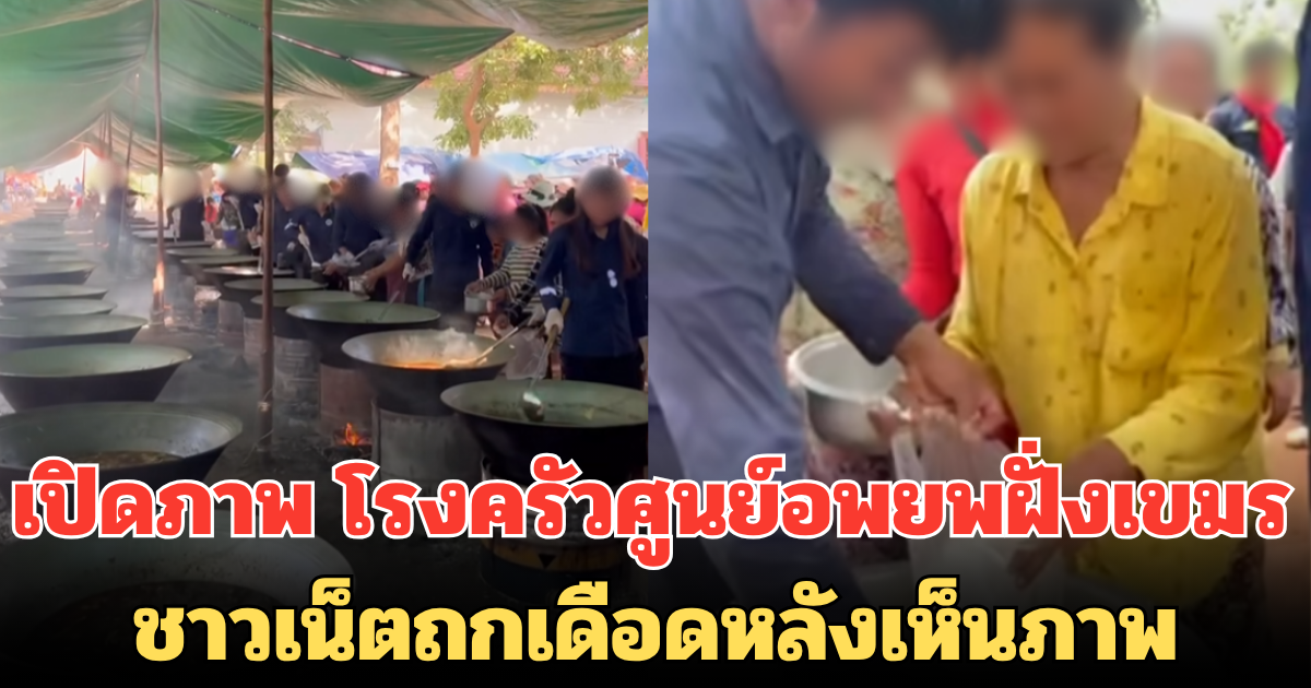 เปิดภาพ โรงครัวศูนย์อพยพฝั่งเขมร หลังเหตุปะทะชายแดน ชาวเน็ตไทยถกเดือดหลังเห็นภาพ