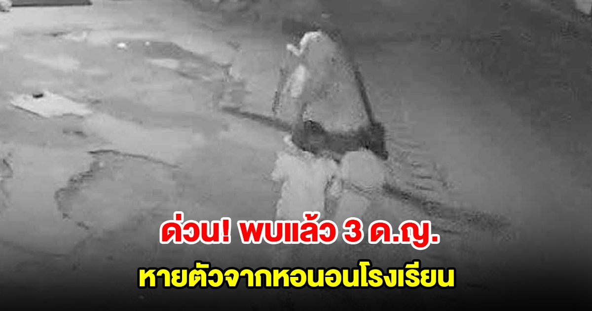 ด่วน! พบแล้ว 3 ด.ญ. หายตัวจากหอนอนโรงเรียน