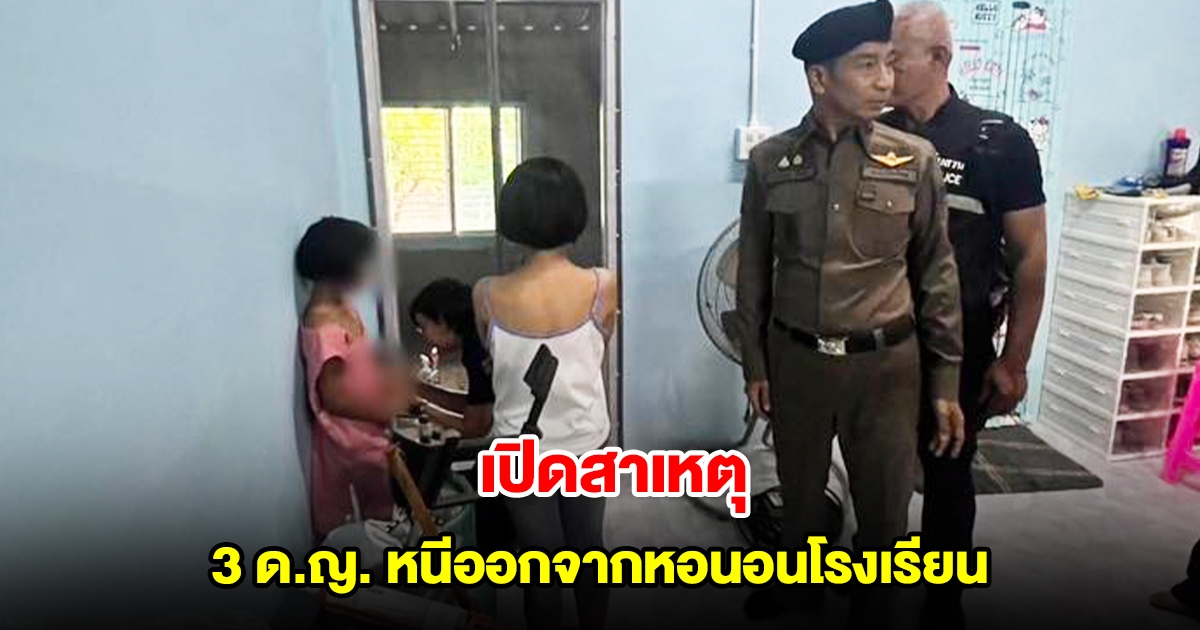 เปิดสาเหตุ 3 ด.ญ. หนีออกจากหอนอนโรงเรียน