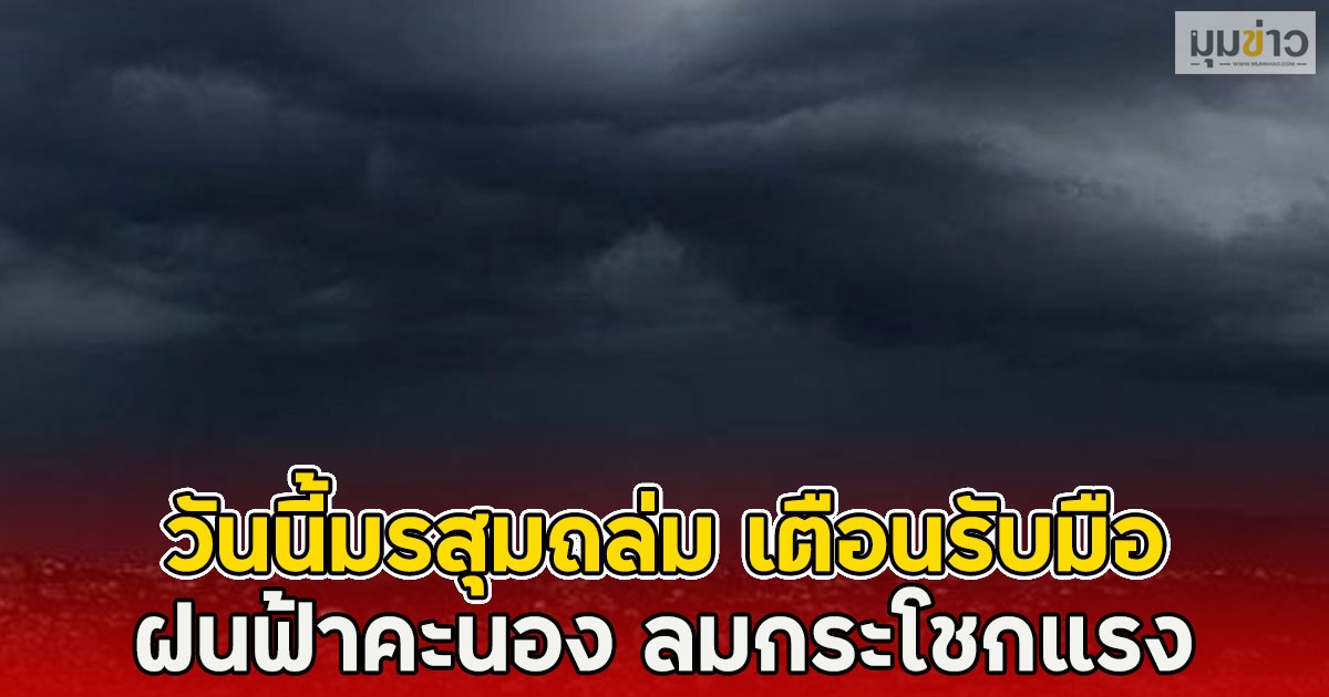 วันนี้มรสุมถล่ม เตือนรับมือ ฝนฟ้าคะนอง ลมกระโชกแรง