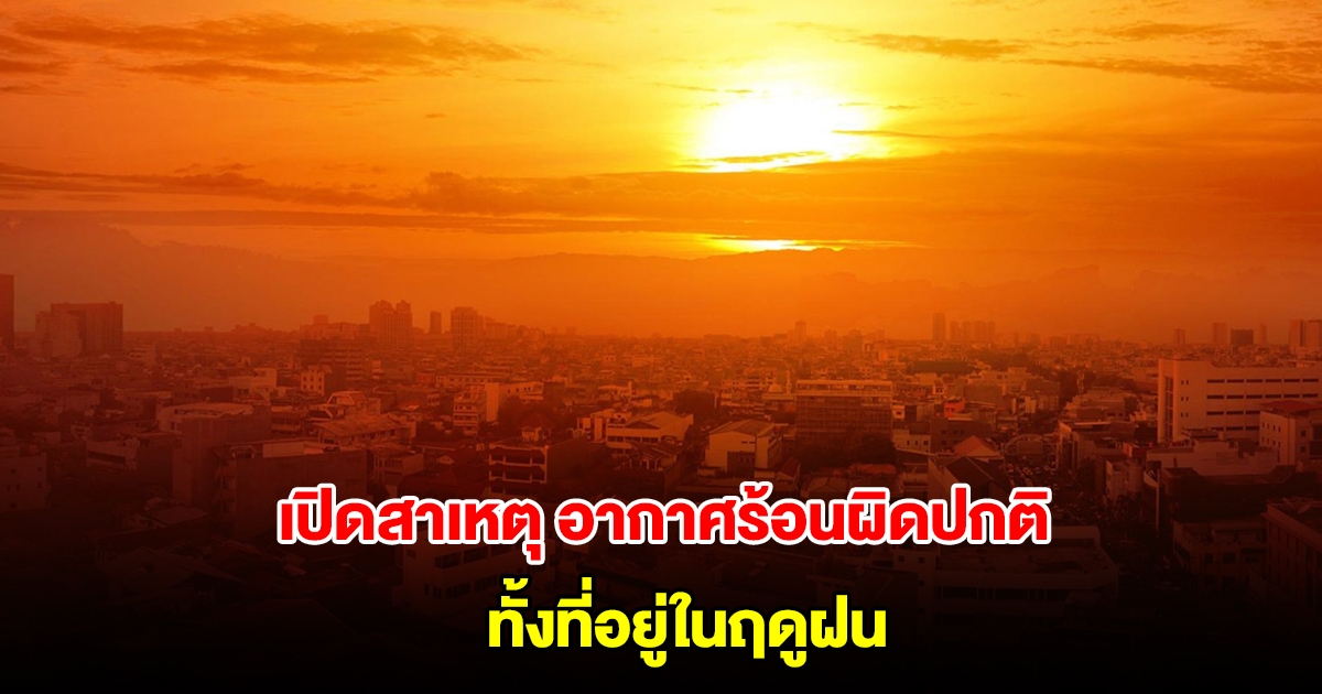 กรมอุตุนิยมวิทยา เปิดสาเหตุอากาศร้อนผิดปกติ ทั้งที่อยู่ในฤดูฝน