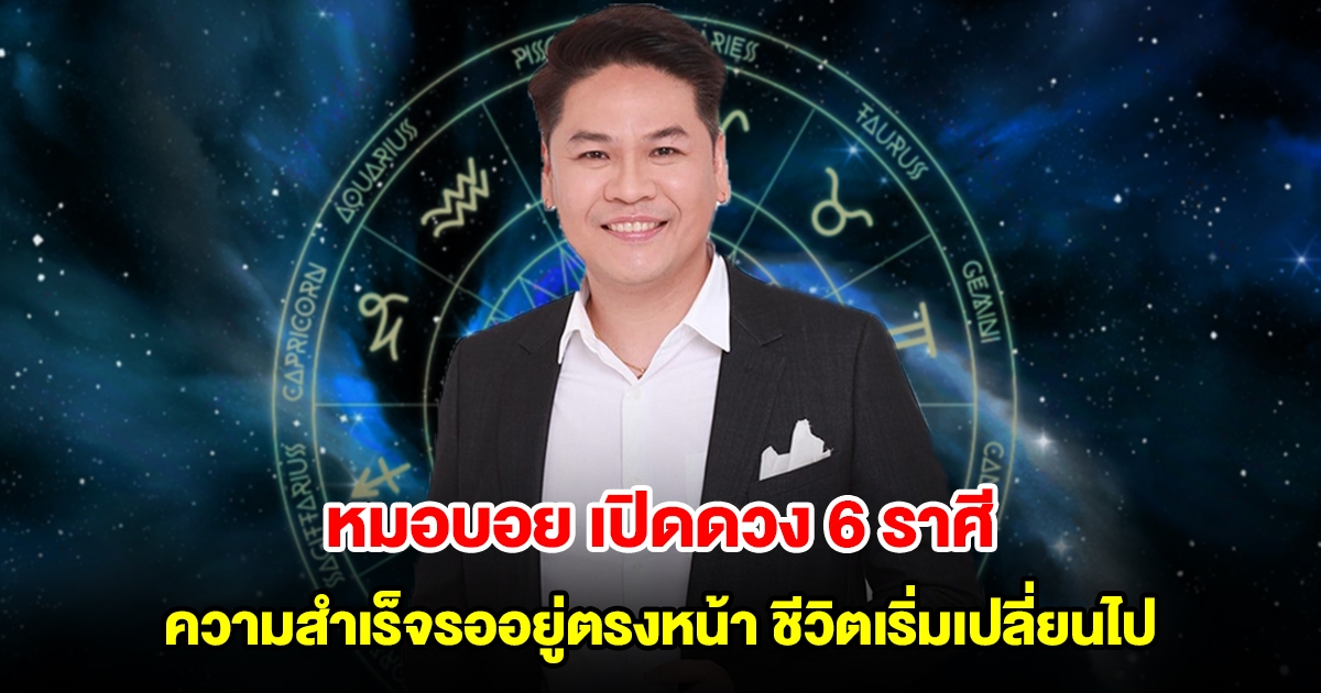 หมอบอย เปิดดวง 6 ราศี ความสำเร็จรออยู่ตรงหน้า มีเงินเข้ากระเป๋า ชีวิตเริ่มเปลี่ยนไป