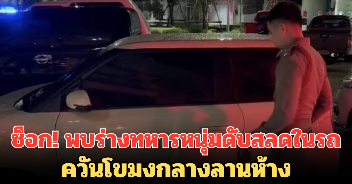 ช็อก! พบร่างทหารหนุ่มดับสลดในรถ ควันโขมงกลางลานห้าง