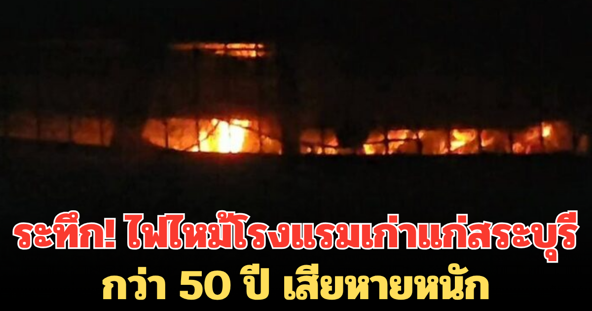 ระทึก! ไฟไหม้โรงแรมเก่าแก่สระบุรีกว่า 50 ปี เสียหายหนัก