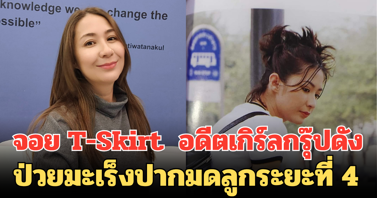 ช็อก จอย T-Skirt อดีตเกิร์ลกรุ๊ปชื่อดัง ป่วยมะเร็งปากมดลูกระยะที่ 4