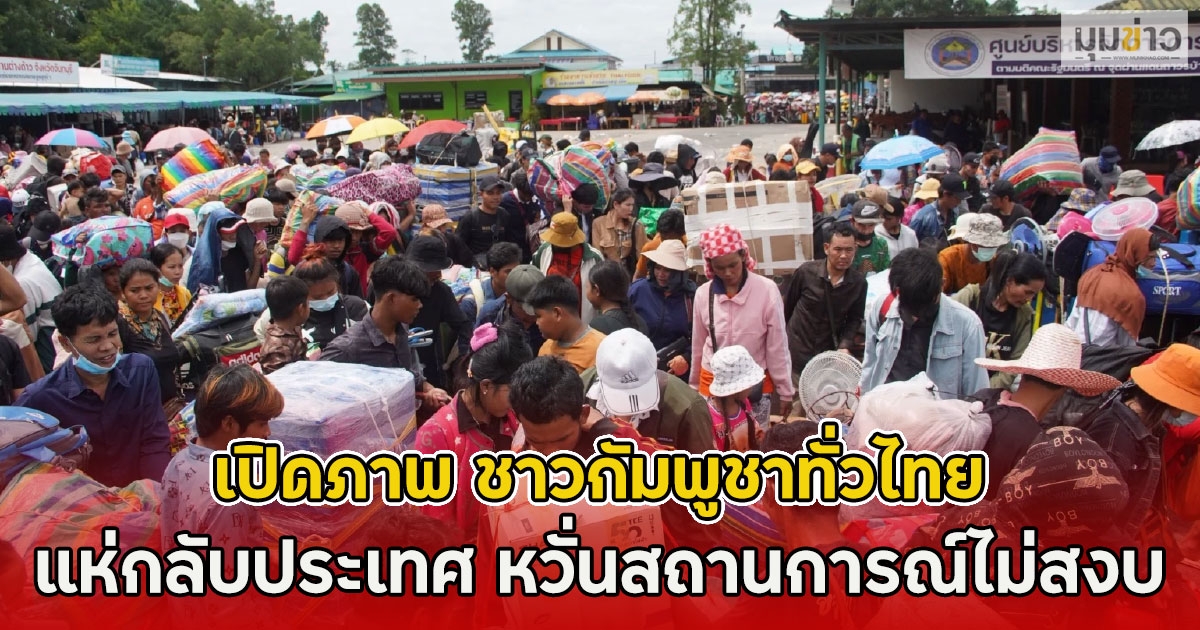 เปิดภาพ ชาวกัมพูชาทั่วไทยแห่กลับประเทศ หวั่นสถานการณ์ไม่สงบ