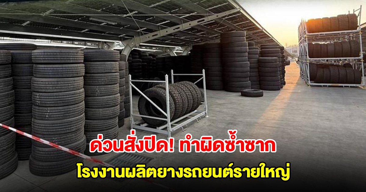 ด่วนสั่งปิด!! โรงงานผลิตยางรถยนต์รายใหญ่ ทำผิดซ้ำซาก