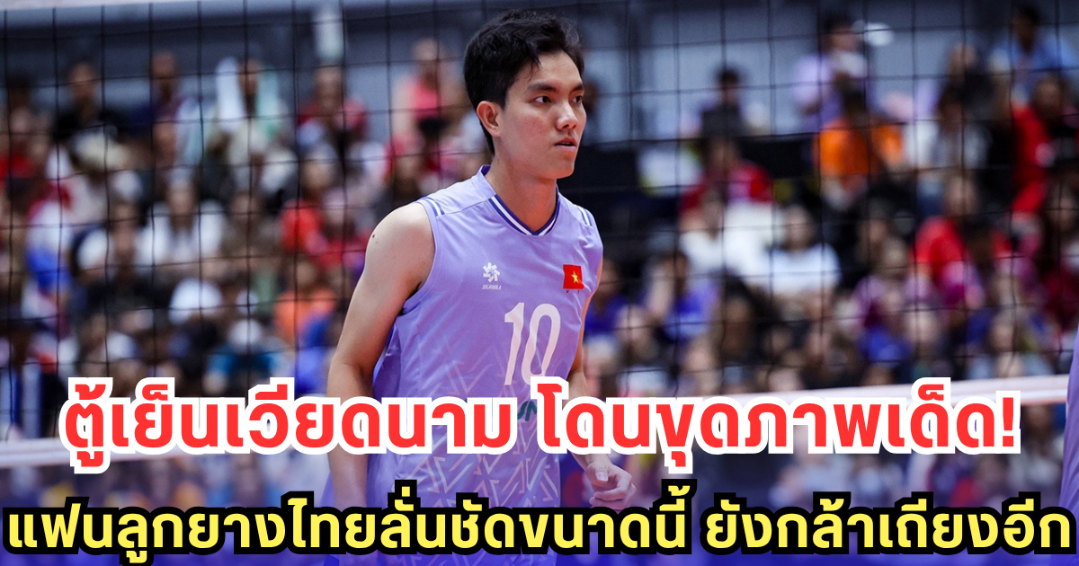 แฟนลูกยางไทยแฉภาพเด็ด! ตู้เย็นเวียดนาม โดนจับโป๊ะ