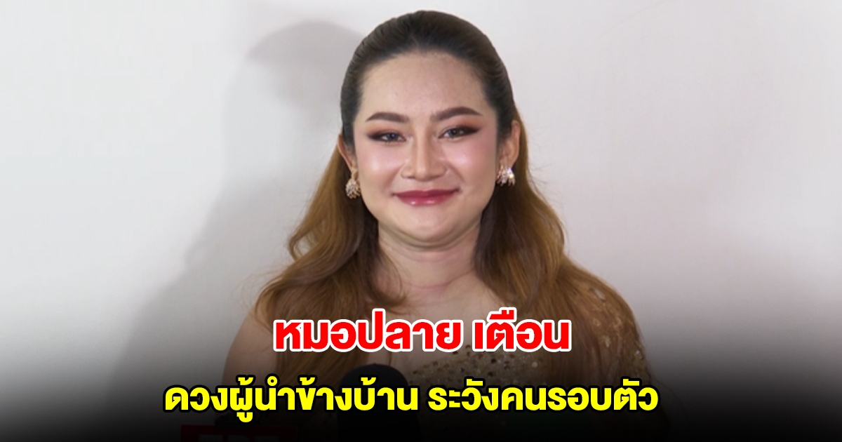 หมอปลาย ออกมาเตือน ดวงผู้นำข้างบ้าน ระวังคนรอบตัว สงสารมาก