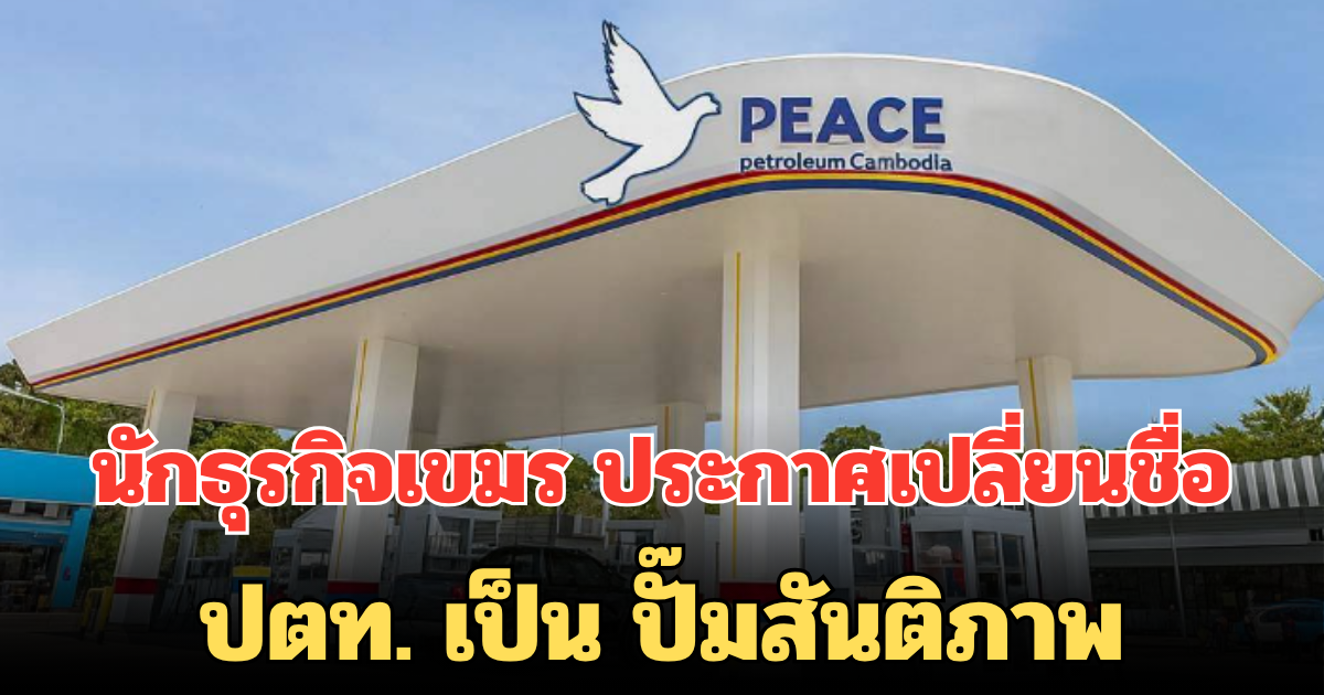 นักธุรกิจเขมร ประกาศเปลี่ยนชื่อใหม่ ปตท. เป็น ปั๊มสันติภาพ