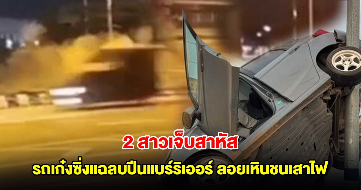 2 สาวเจ็บสาหัส! รถเก๋งซิ่งแฉลบปีนแบร์ริเออร์เกาะกลางถนน ลอยเหินชนเสาไฟ