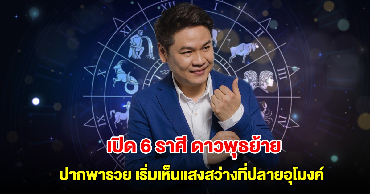 หมอบอย เปิดดวง 6 ราศี ดาวพุธย้าย ปากพารวย เริ่มเห็นแสงสว่างที่ปลายอุโมงค์