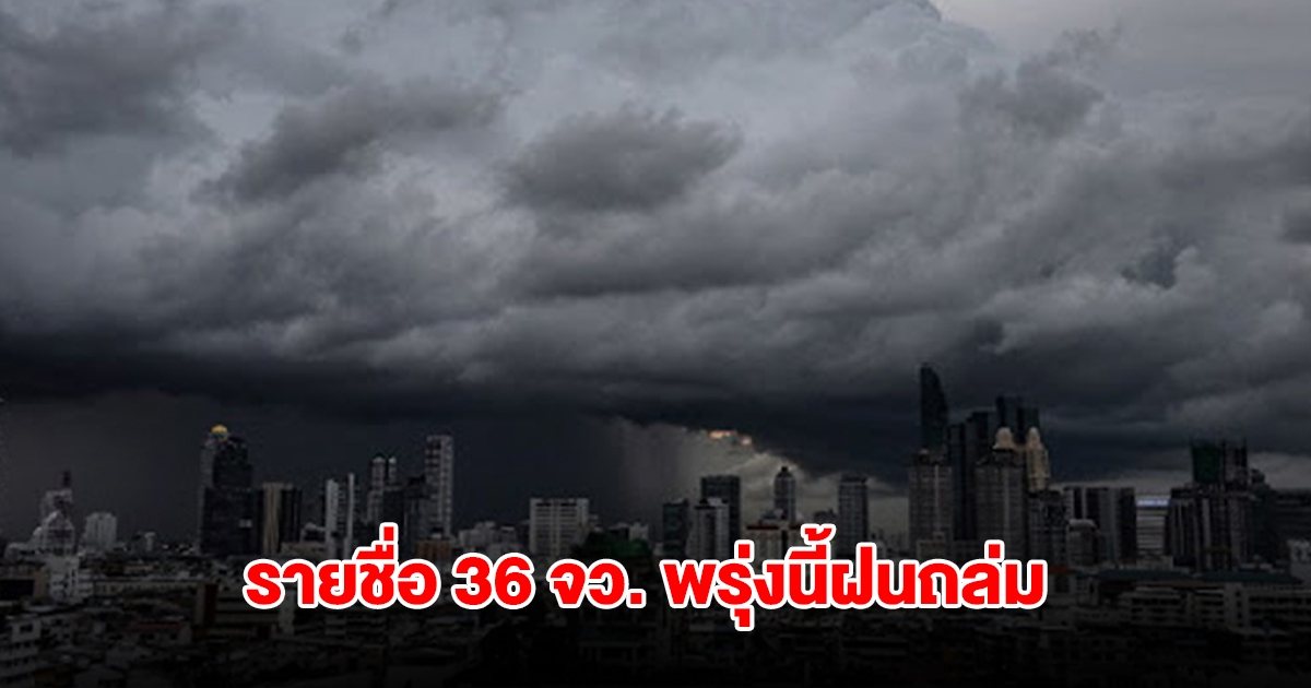 กรมอุตุฯ เปิดรายชื่อ 36 จังหวัด พรุ่งนี้เจอฝนถล่มหนัก กทม.โดนด้วย