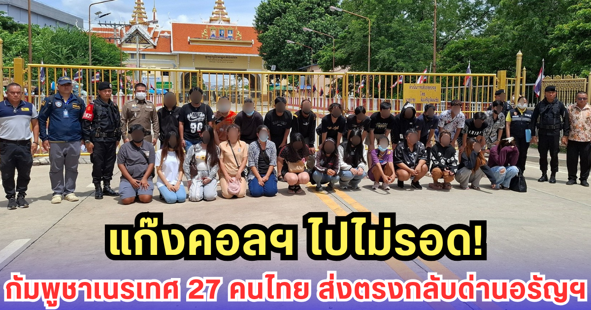 เขมรส่งคืน 27 คนไทย! พัวพันแก๊งคอลฯ โดนรวบคาด่านอรัญฯ