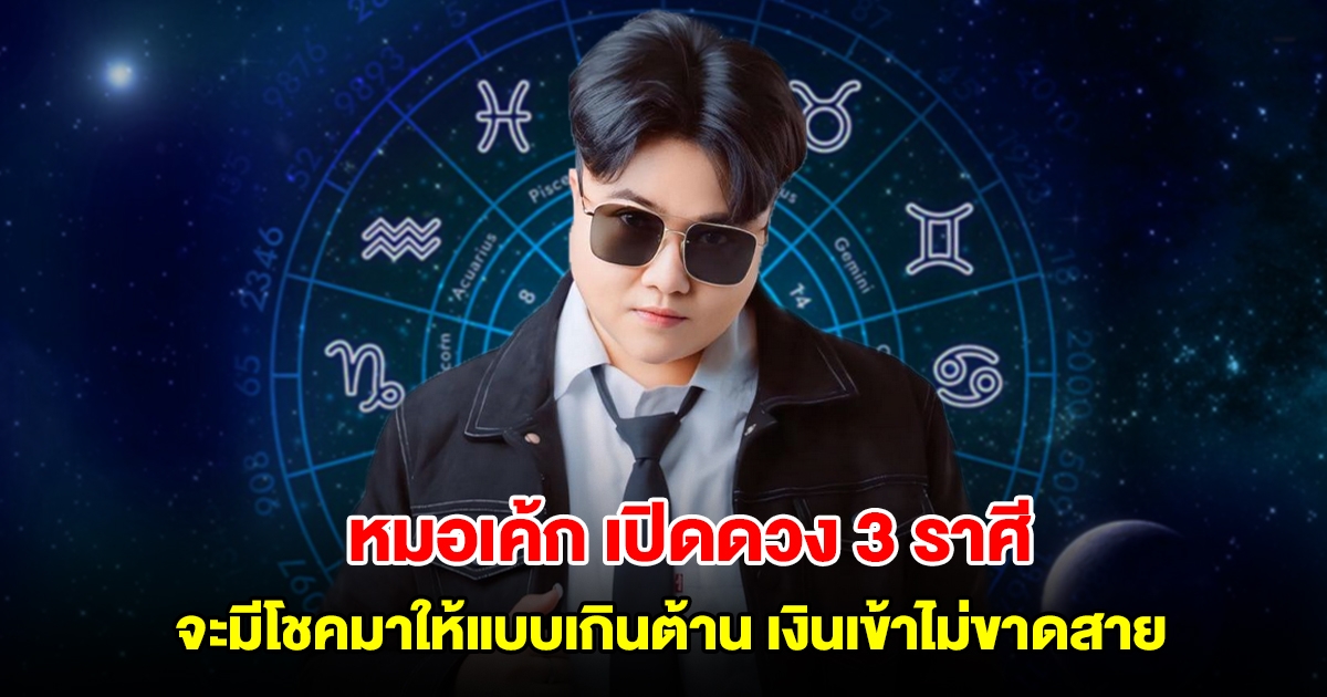 หมอเค้ก เปิดดวง 3 ราศี จะมีโชคมาให้แบบเกินต้าน เงินเข้าไม่ขาดสาย