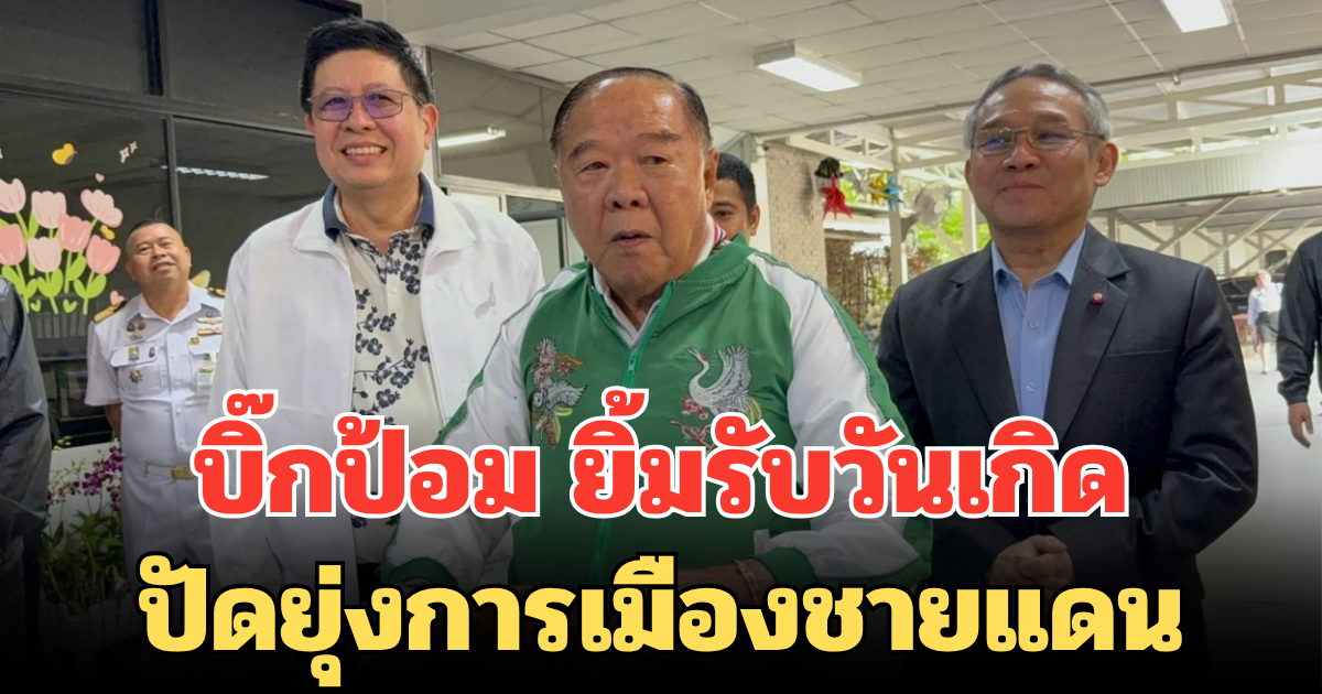 บิ๊กป้อม ยิ้มรับวันเกิด ปัดยุ่งการเมืองชายแดน ยอมรับยังห่วงใยประเทศชาติ