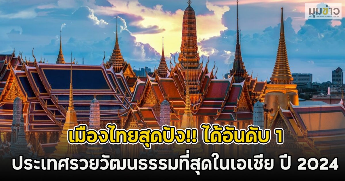 เมืองไทยสุดปัง!! ได้อันดับ 1 ประเทศรวยวัฒนธรรมที่สุดในเอเชีย ปี 2024