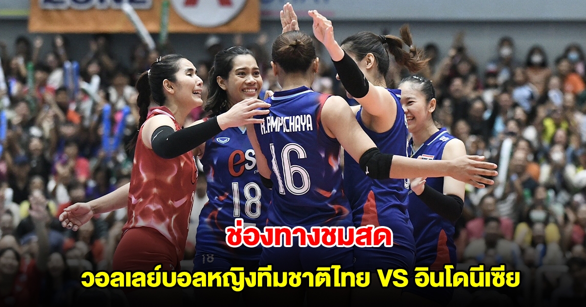 ช่องทางชมสด วอลเลย์บอลหญิงทีมชาติไทย VS อินโดนีเซีย ซีวีลีก SEA V LEAGUE 2025