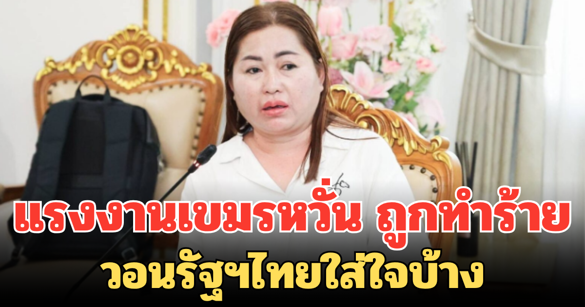 แรงงานเขมรเครียด!  หวั่นถูกทำร้าย วอนรัฐฯไทยใส่ใจบ้าง หยุดเลือกปฏิบัติ